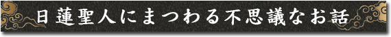 日蓮聖人にまつわる不思議なお話